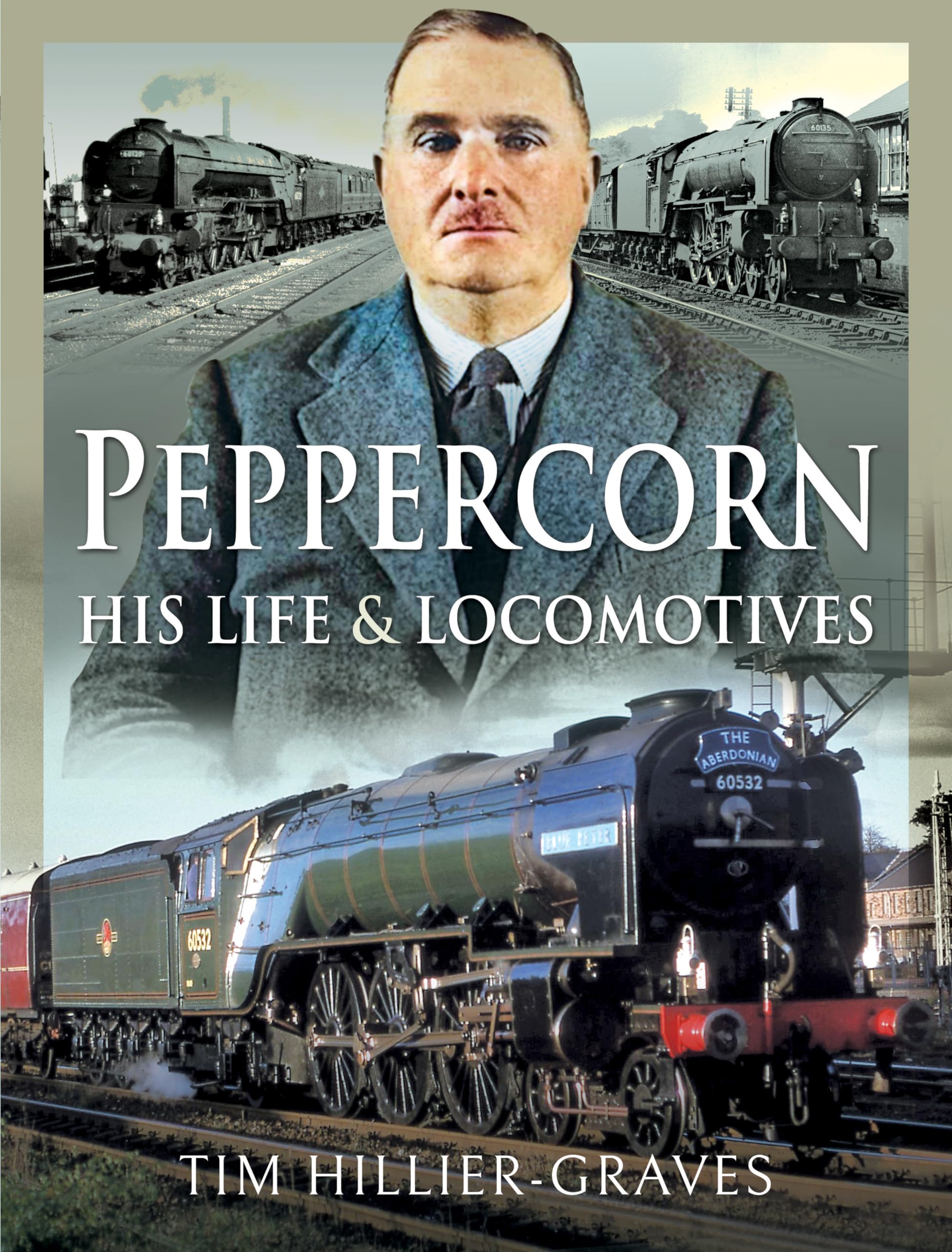 Peppercorn, His Life and Locomotives by Tim Hillier-Graves Railway Trains Book