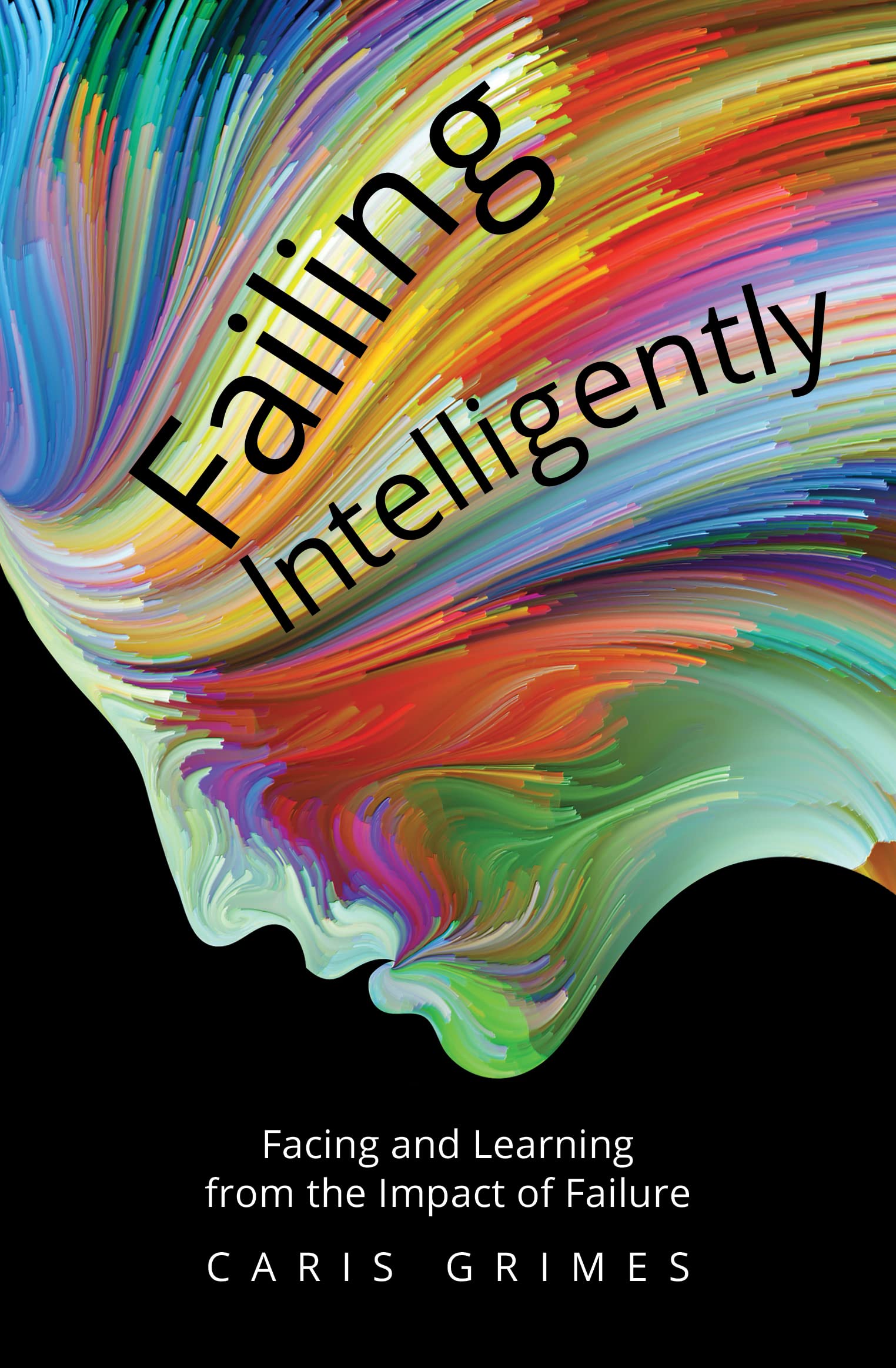 Failing Intelligently: Facing and Learning Through the Impact of Failure: Facing and Learning From the Impact of Failure