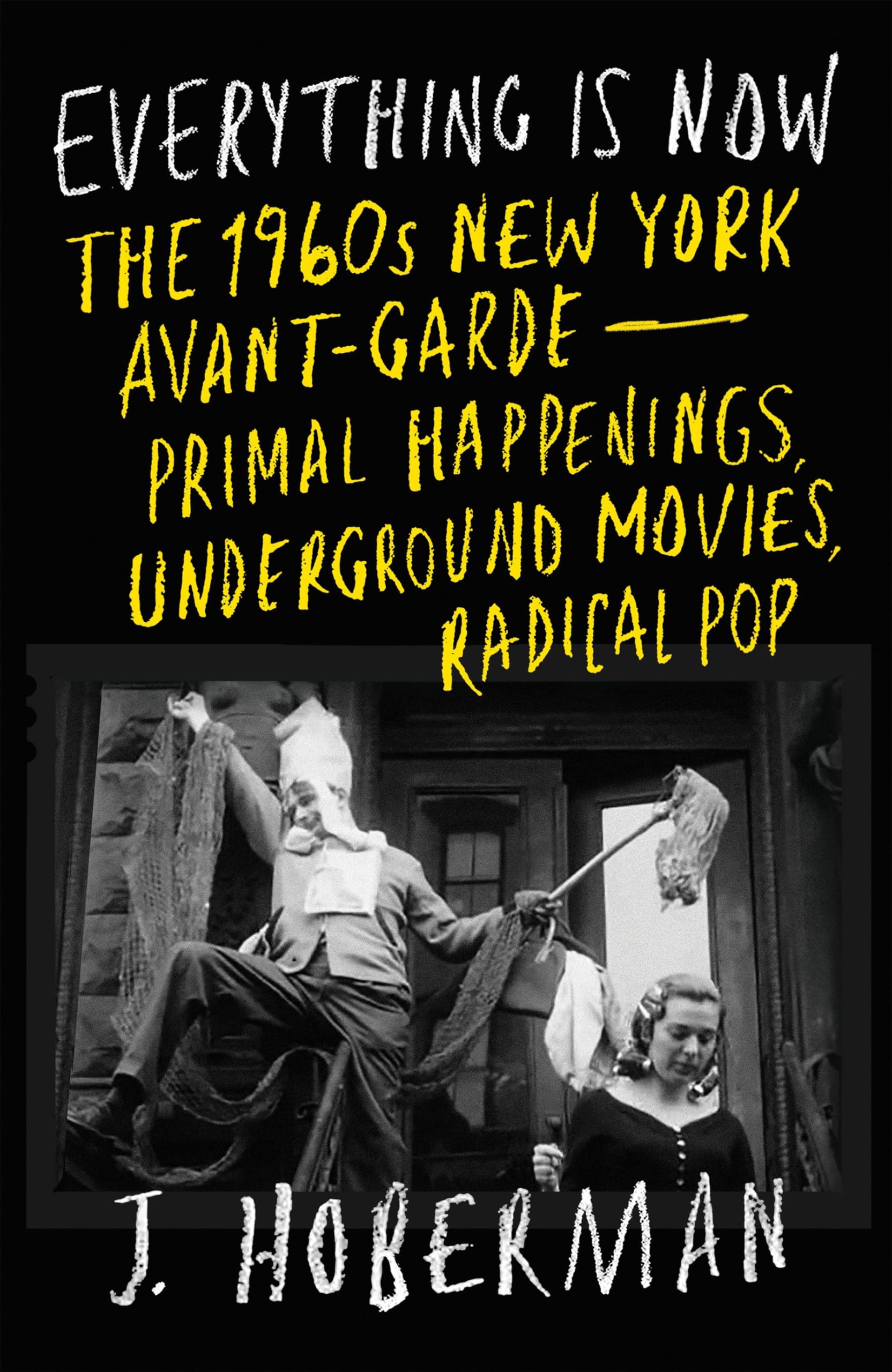 Everything Is Now: The 1960s New York Avant-Garde―Primal Happenings, Underground Movies, Radical Pop