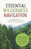 Essential Wilderness Navigation: A Real-World Guide to Finding Your Way Safely in the Woods With or Without A Map, Compass or GPS