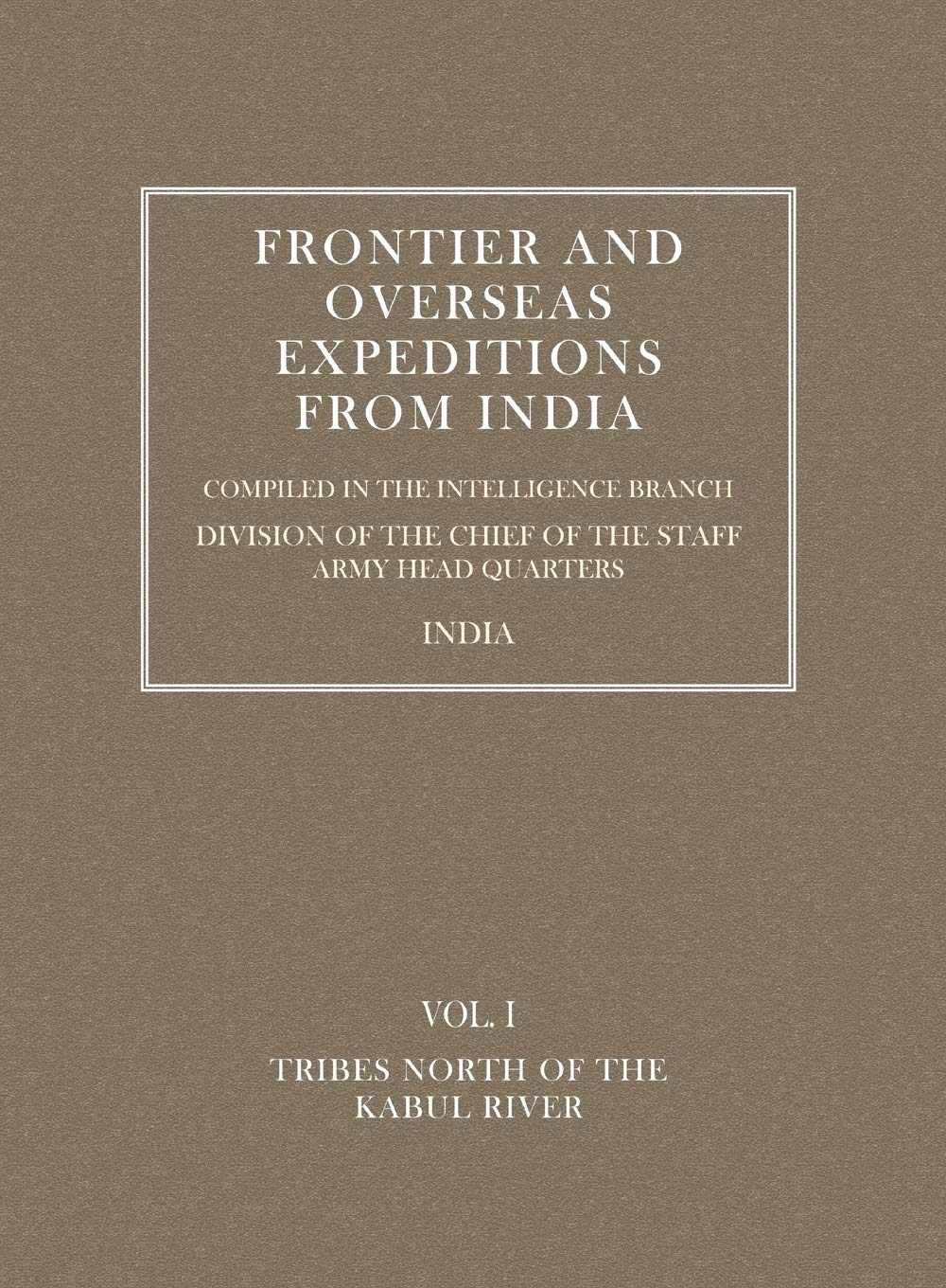 Frontier and Overseas Expeditions from India: VOLUME I TRIBES NORTH OF THE KABUL RIVER: v. I