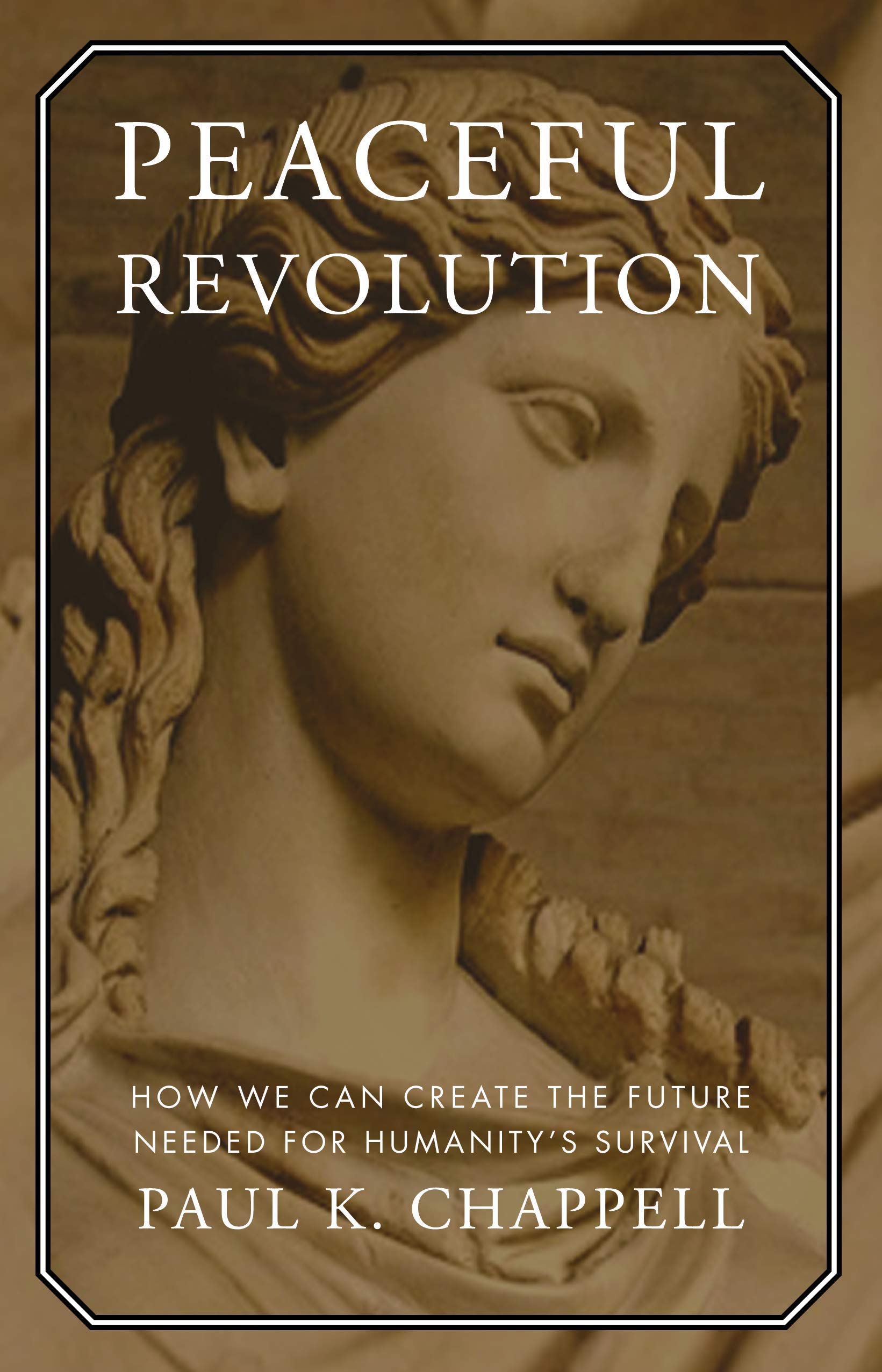 Peaceful Revolution: How We Can Create the Future Needed for Humanity's Survival