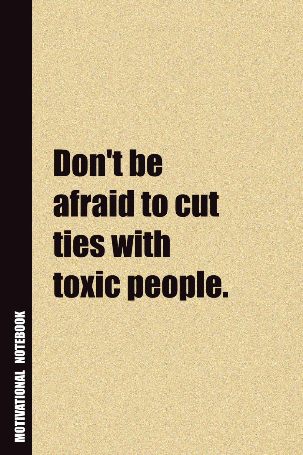 Don't Be Afraid To Cut Ties With Toxic People.: Inside, You'll Find 54 Motivational Quotes. The Perfect Notebook For a Friend, Family Member, Adult, or Even Yourself