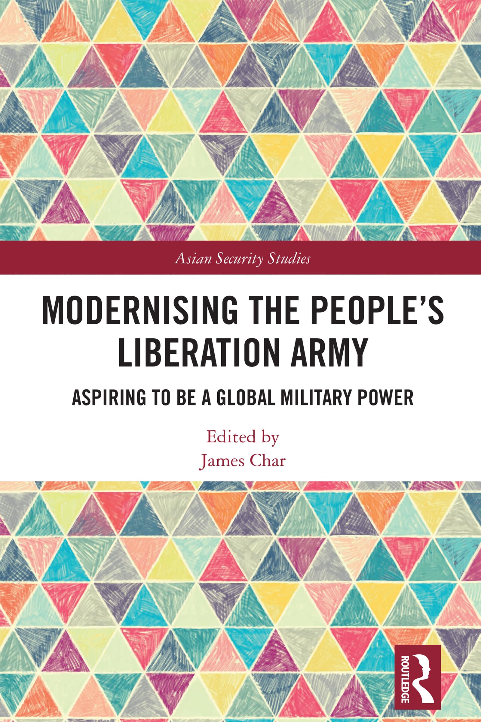 Modernising the People’s Liberation Army: Aspiring to be a Global Military Power (Asian Security Studies)
