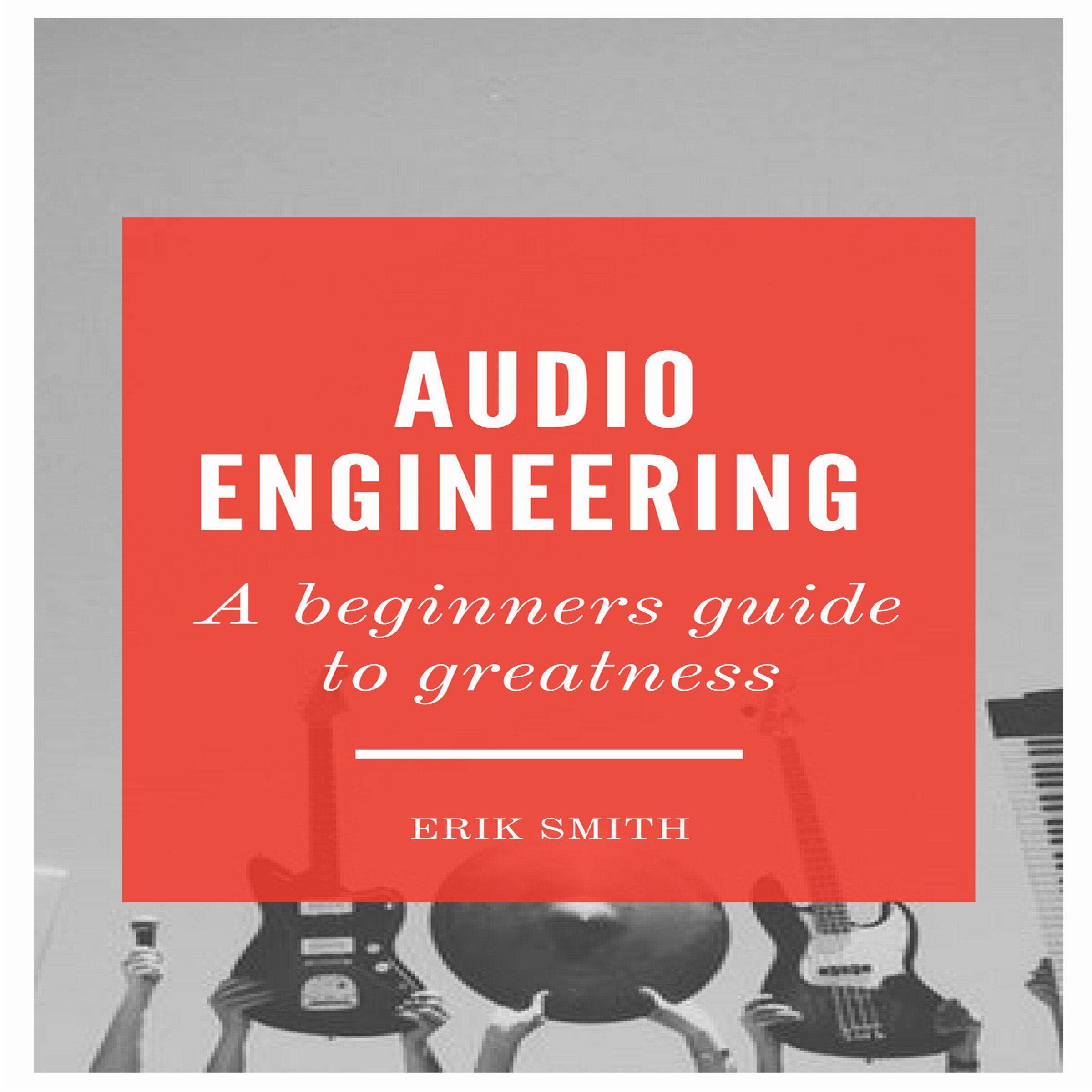Audio Engineering: A Beginners Guide to Greatness