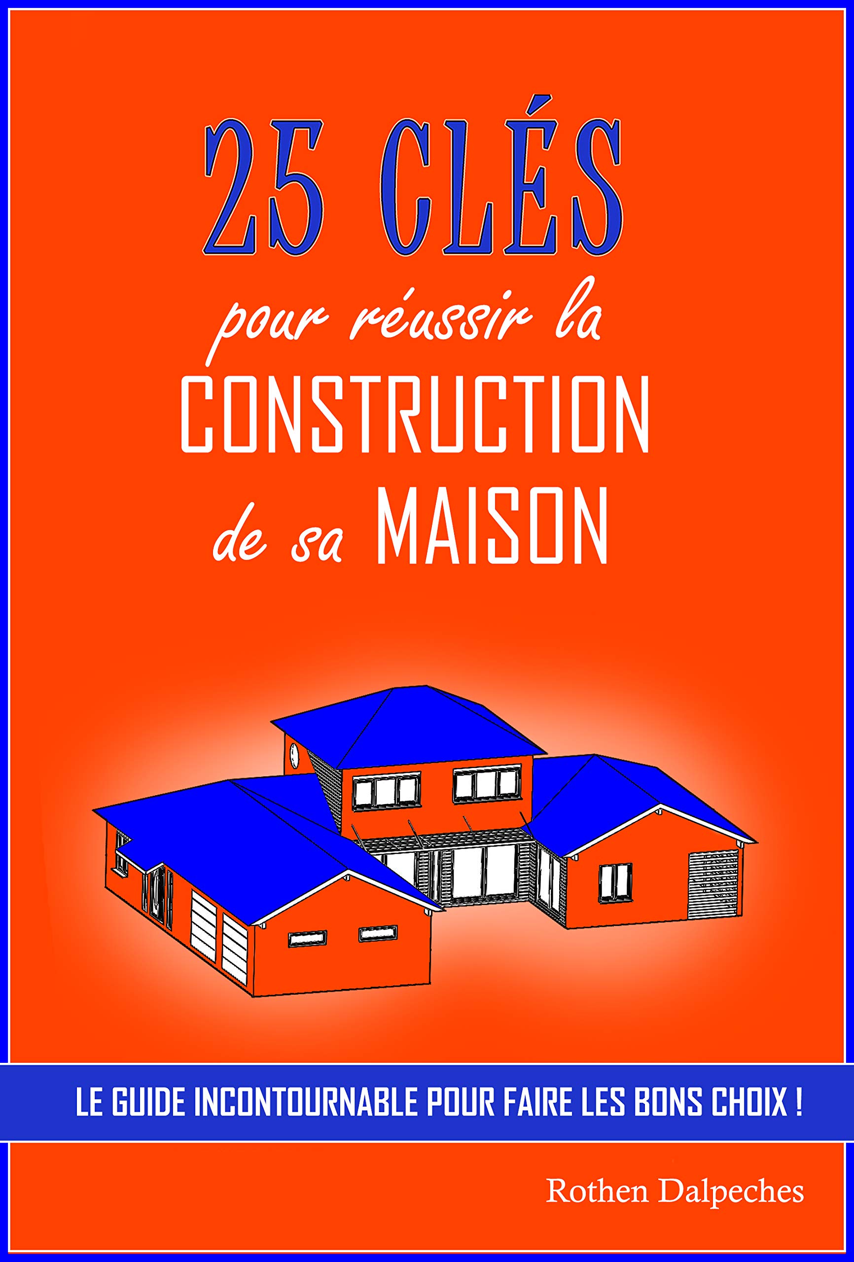 25 clés pour réussir la construction de sa maison: Le guide incontournable pour faire les bons choix (French Edition)