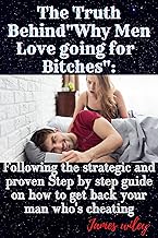 The Truth Behind"Why Men Love going for Bitches": Following the strategic and proven Step by step guide on how to get back...