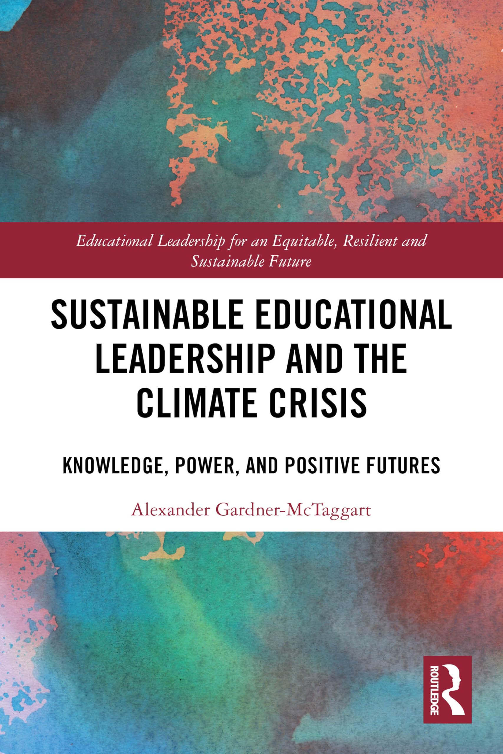 Sustainable Educational Leadership and the Climate Crisis: Knowledge, Power, and Positive Futures (Educational Leadership for an Equitable, Resilient and Sustainable Future)