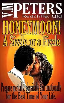 Honeymoon! A Sizzle or a Fizzle Prepare Mentally, Physically and Emotionally for the Best Time of Your Life