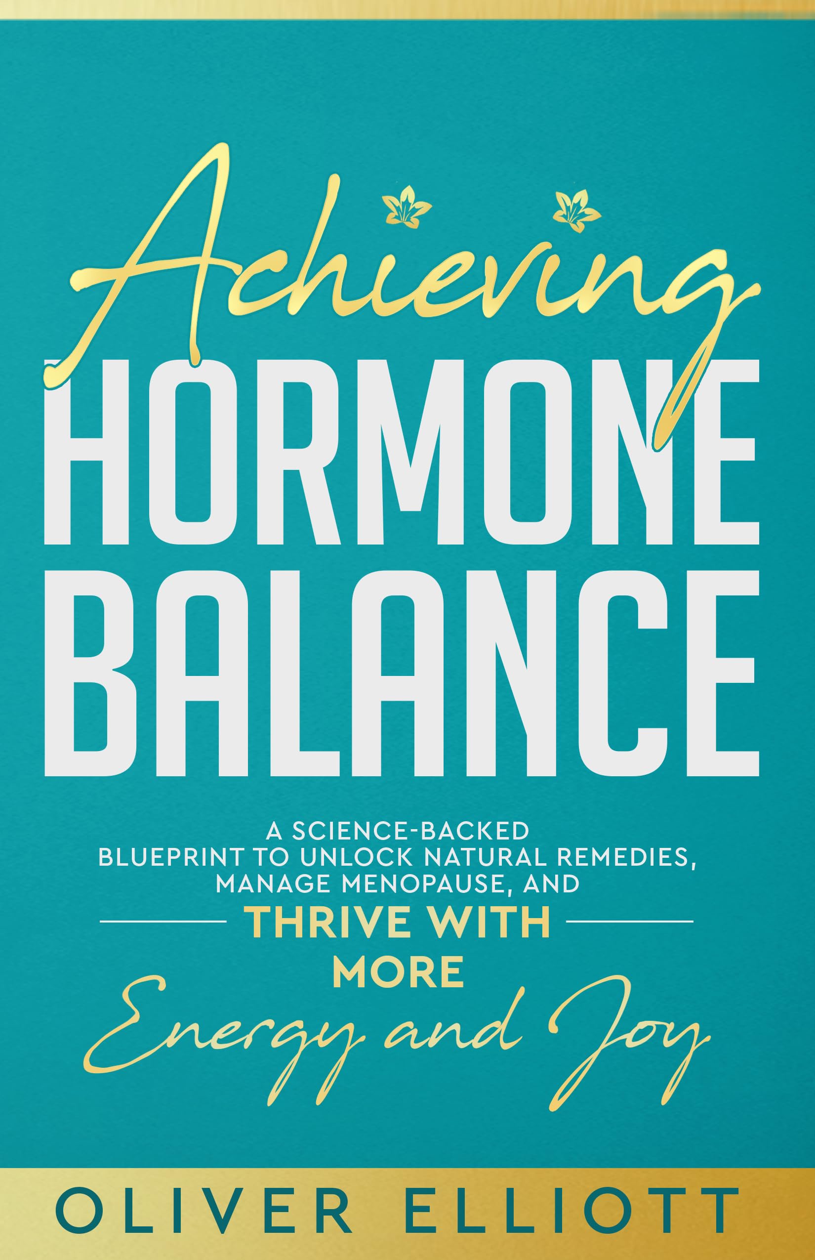 Achieving Hormone Balance: A Science-Backed Blueprint to Unlock Natural Remedies, Manage Menopause, and Thrive with More Energy and Joy
