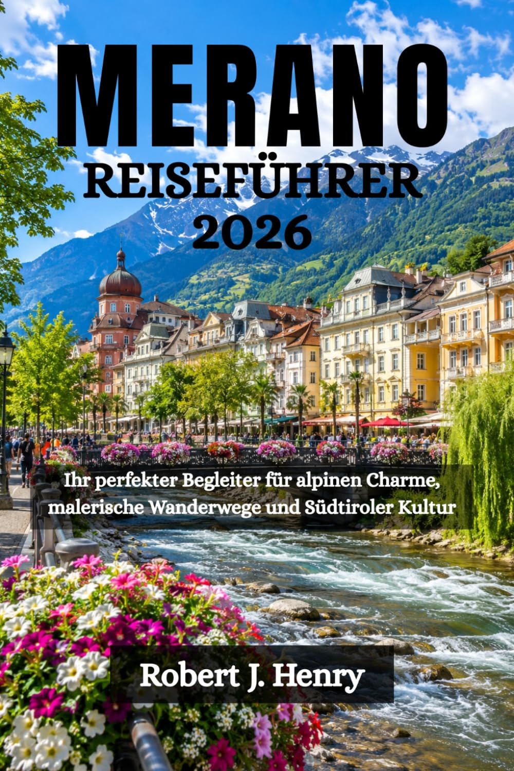 MERANO REISEFÜHRER 2026: Ihr perfekter Begleiter für alpinen Charme, malerische Wanderwege und Südtiroler Kultur
