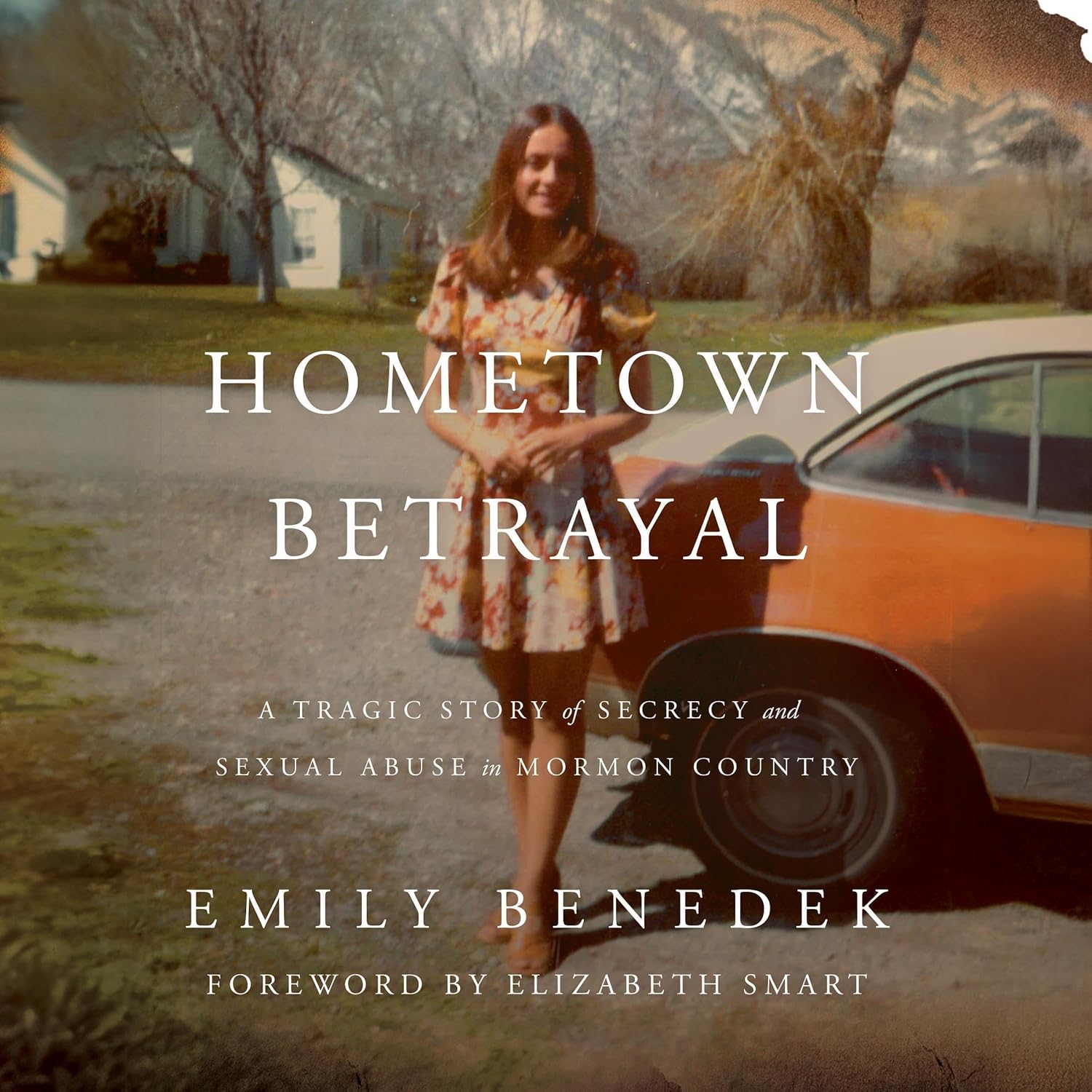 Hometown Betrayal: A Tragic Story of Secrecy and Sexual Abuse in Mormon Country