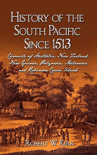 History of the South Pacific Since 1513: Chronicle of Australia, New Zealand, New Guinea, Polynesia, Melanesia and Robinson Crusoe Island