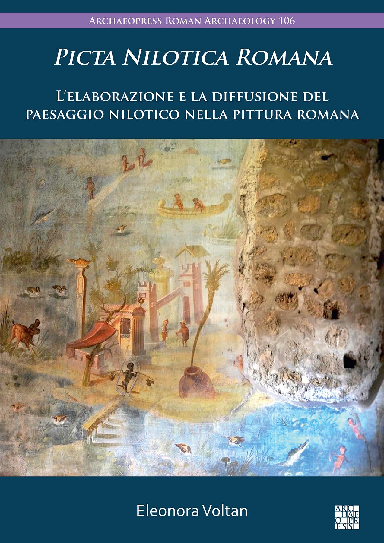 Picta Nilotica Romana: L'Elaborazione E La Diffusione del Paesaggio Nilotico Nella Pittura Romana (Archaeopress Roman Archaeology)