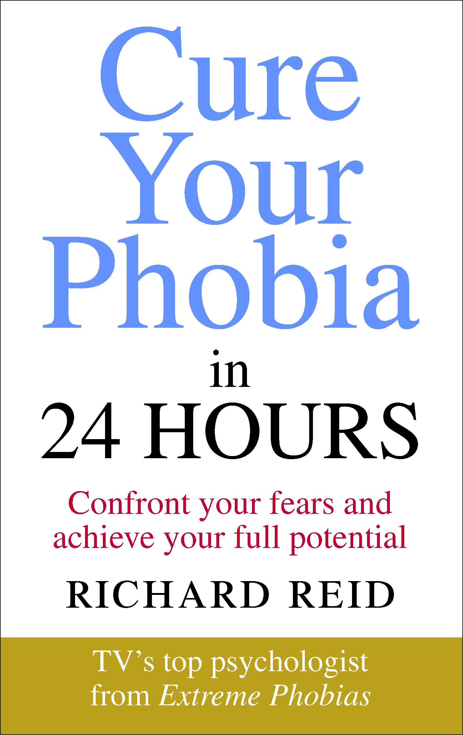 Cure Your Phobia in 24 Hours: Confront your fears and achieve your full potential