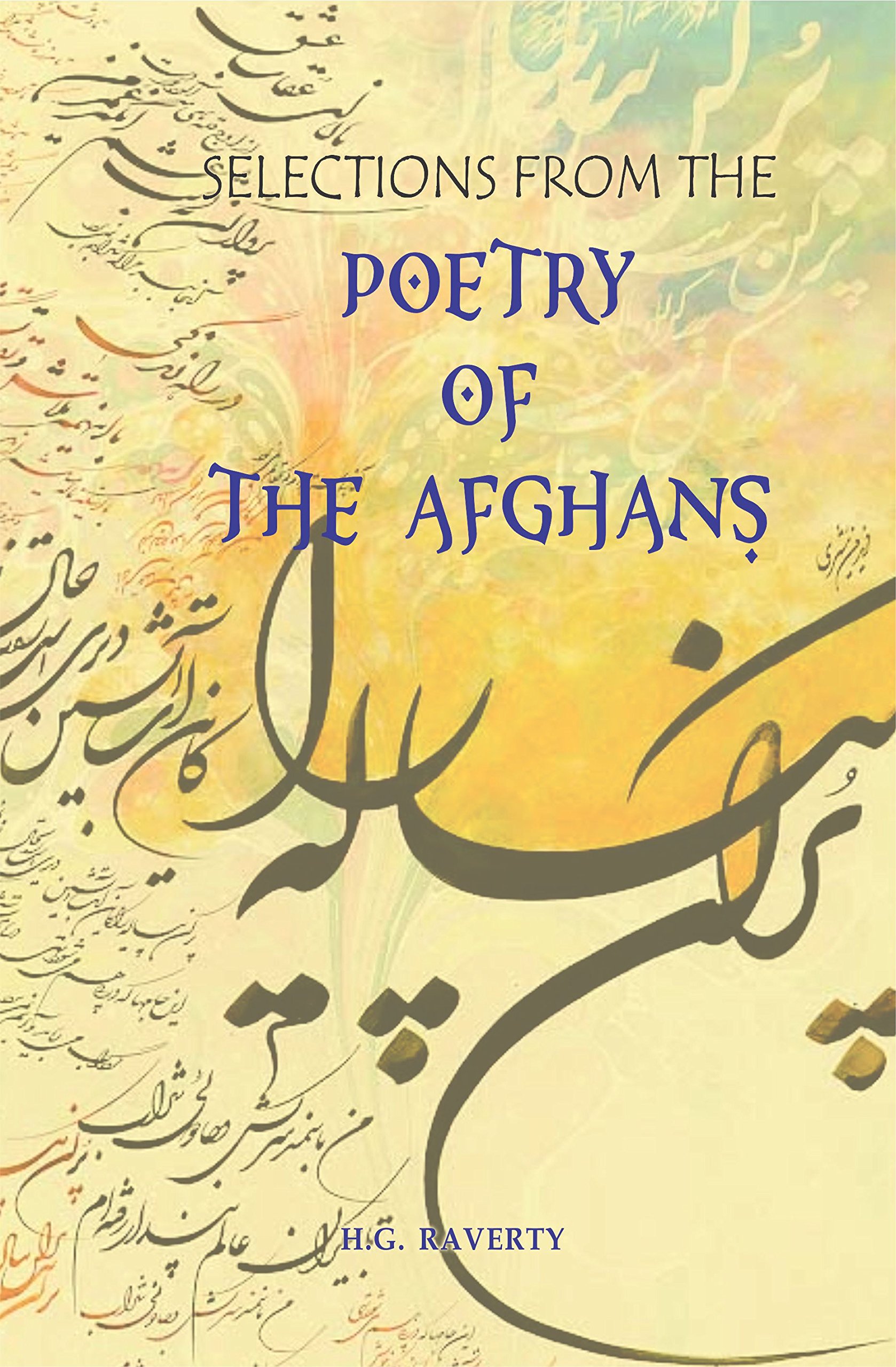 SELECTIONS FROM THE POETRY OF THE AFGHANS. From The Sixteenth To The Nineteenth Century, Literally Translated From The Original Pushto; With Notices Of The Different Authors, And Remarks On The Mystic Doctrine And Poetry Of The Sufis. (New Edition, 2015)