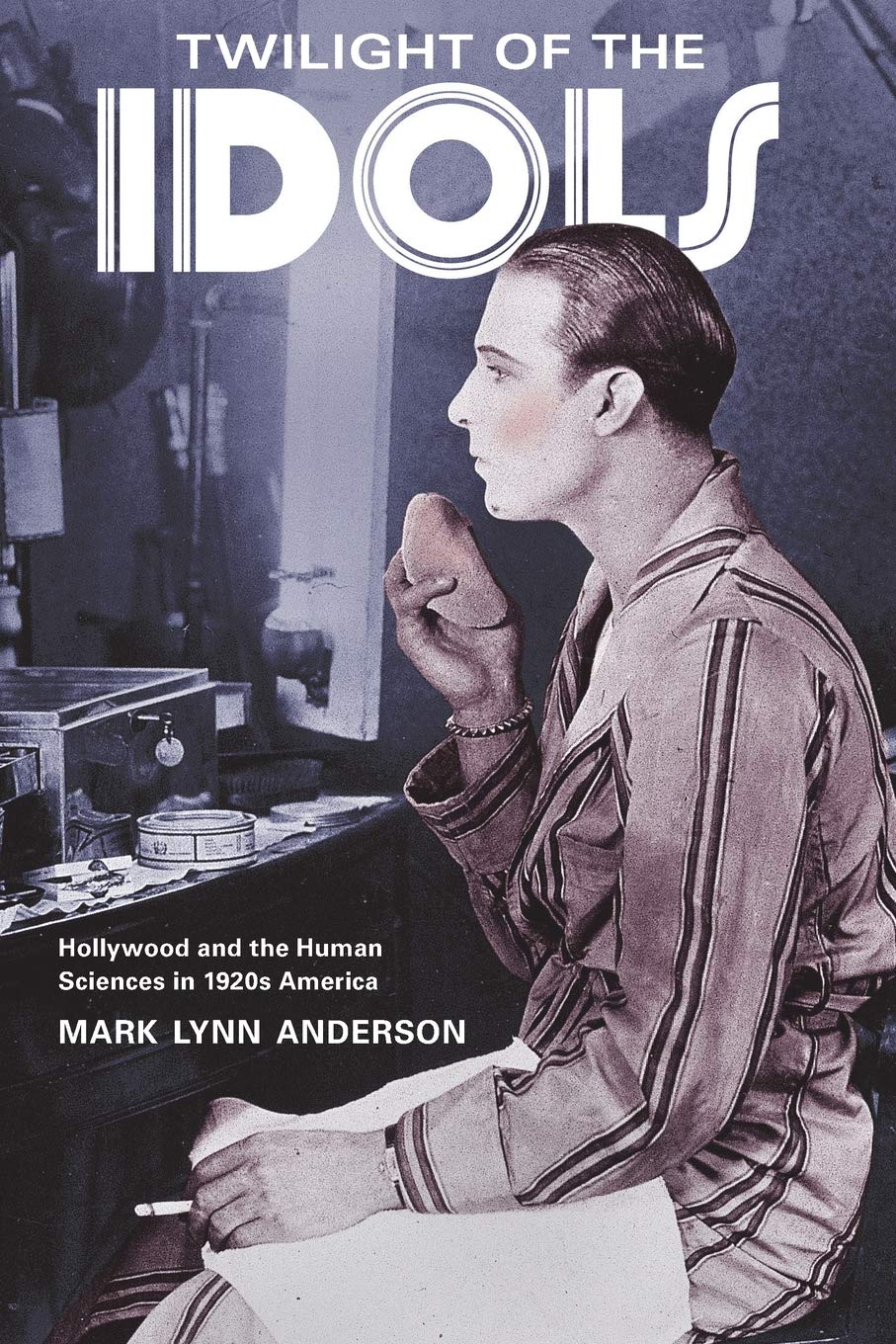 University of California Press Twilight the Idols: Hollywood and the Human Sciences in 1920s America