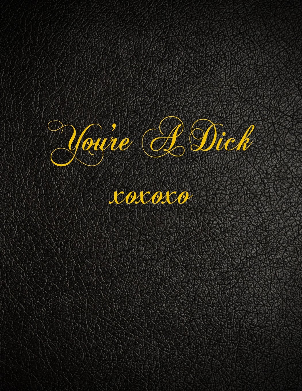 You're A Dick xoxoxo: 108 Page Blank Lined Notebook