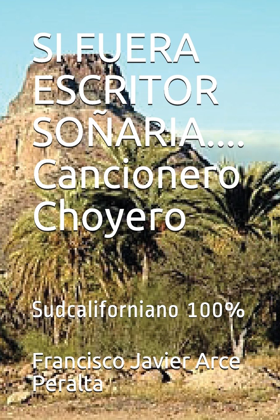 SI FUERA ESCRITOR SOÑARIA.... Cancionero Choyero: Sudcaliforniano 100% (Versos choyeros) (Spanish Edition)