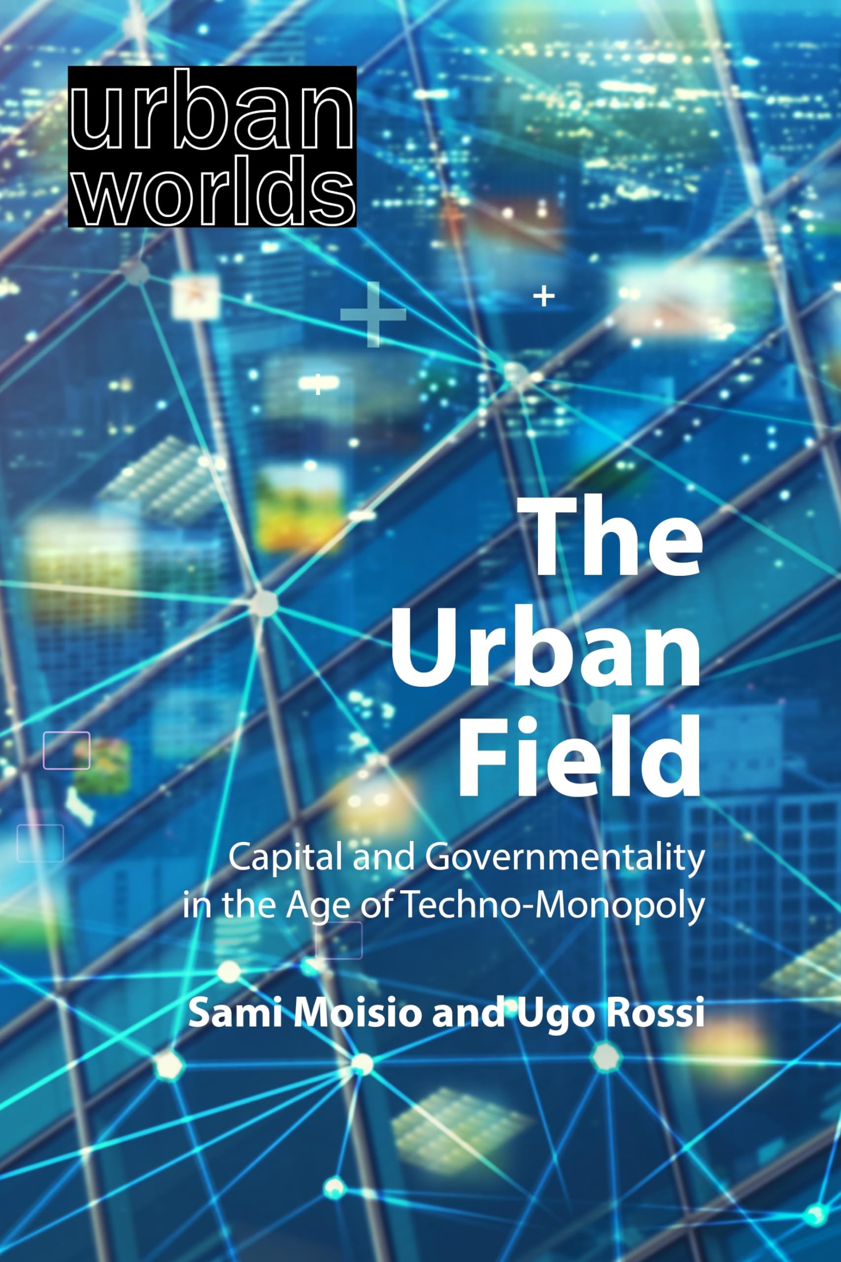 The Urban Field: Capital and Governmentality in the Age of Techno-Monopoly (Urban Worlds)