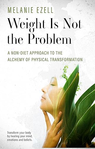 Weight is Not the Problem A Non-diet Approach to the Alchemy of Physical Transformation