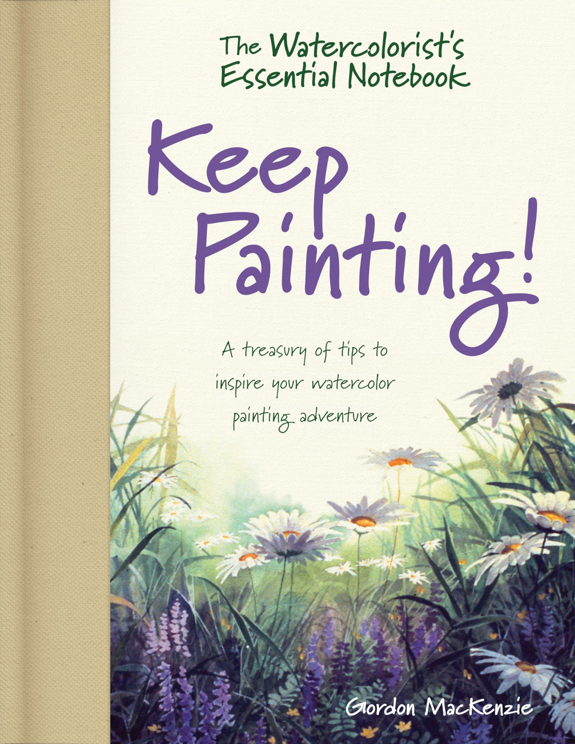 The Watercolorist's Essential Notebook - Keep Painting!: A Treasury of Tips to Inspire Your Watercolor Painting Adventure Hardcover – 29 Dec. 2017