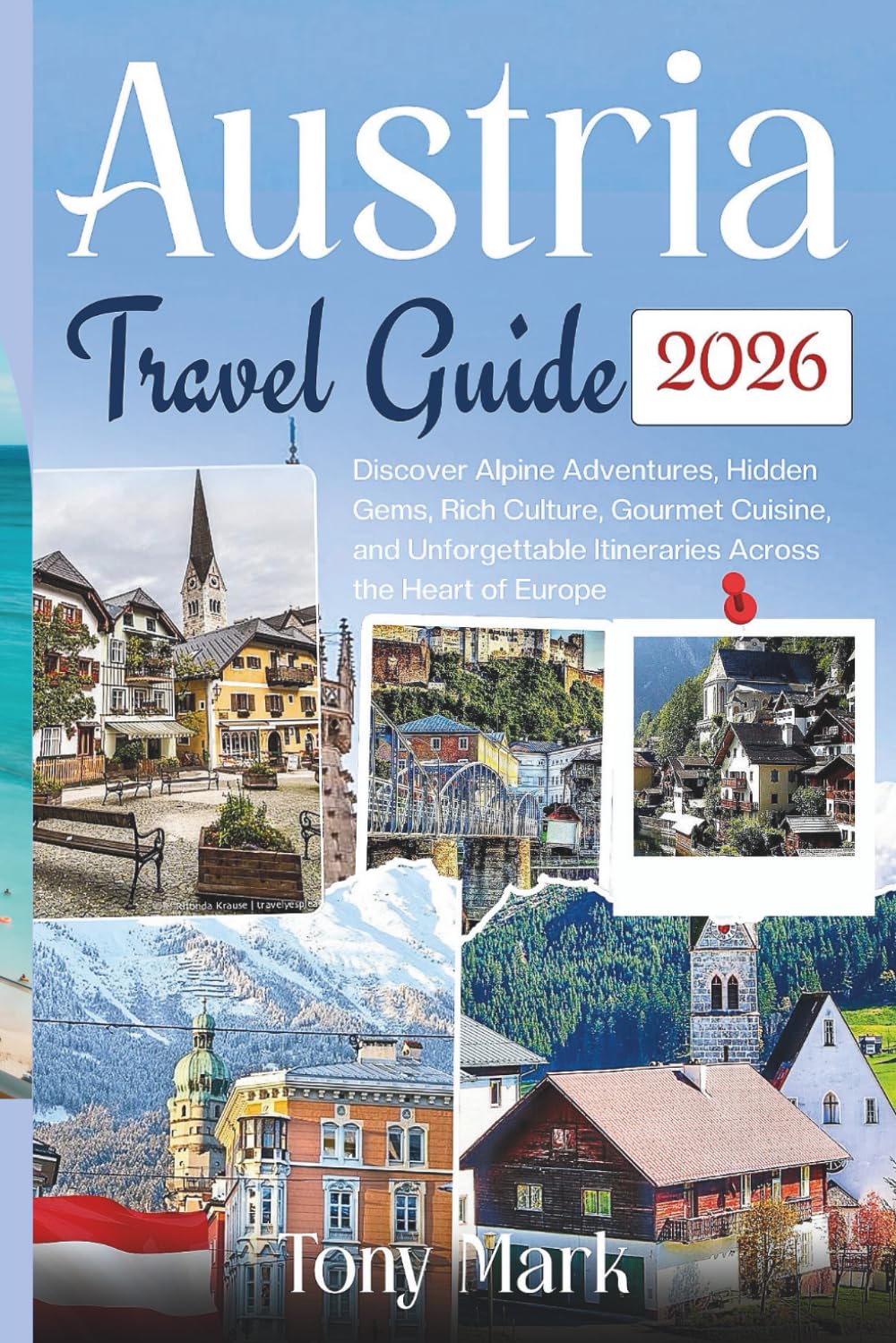 Austria Travel Guide 2026: Discover Alpine Adventures, Hidden Gems, Rich Culture, Gourmet Cuisine, and Unforgettable Itineraries Across the Heart of Europe