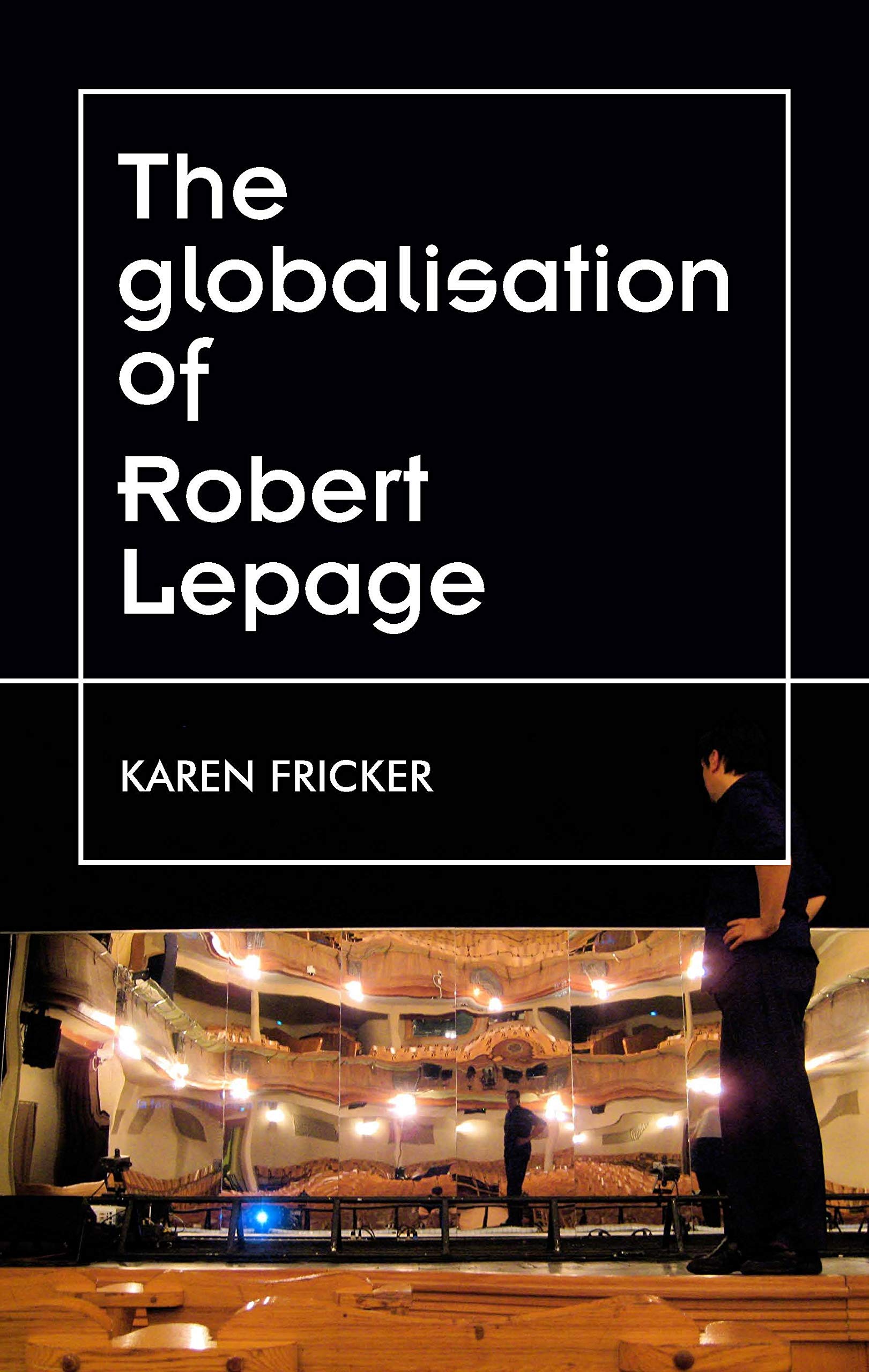 Robert Lepage Théâtre Global : Livre sur ses Productions Scéniques Originales