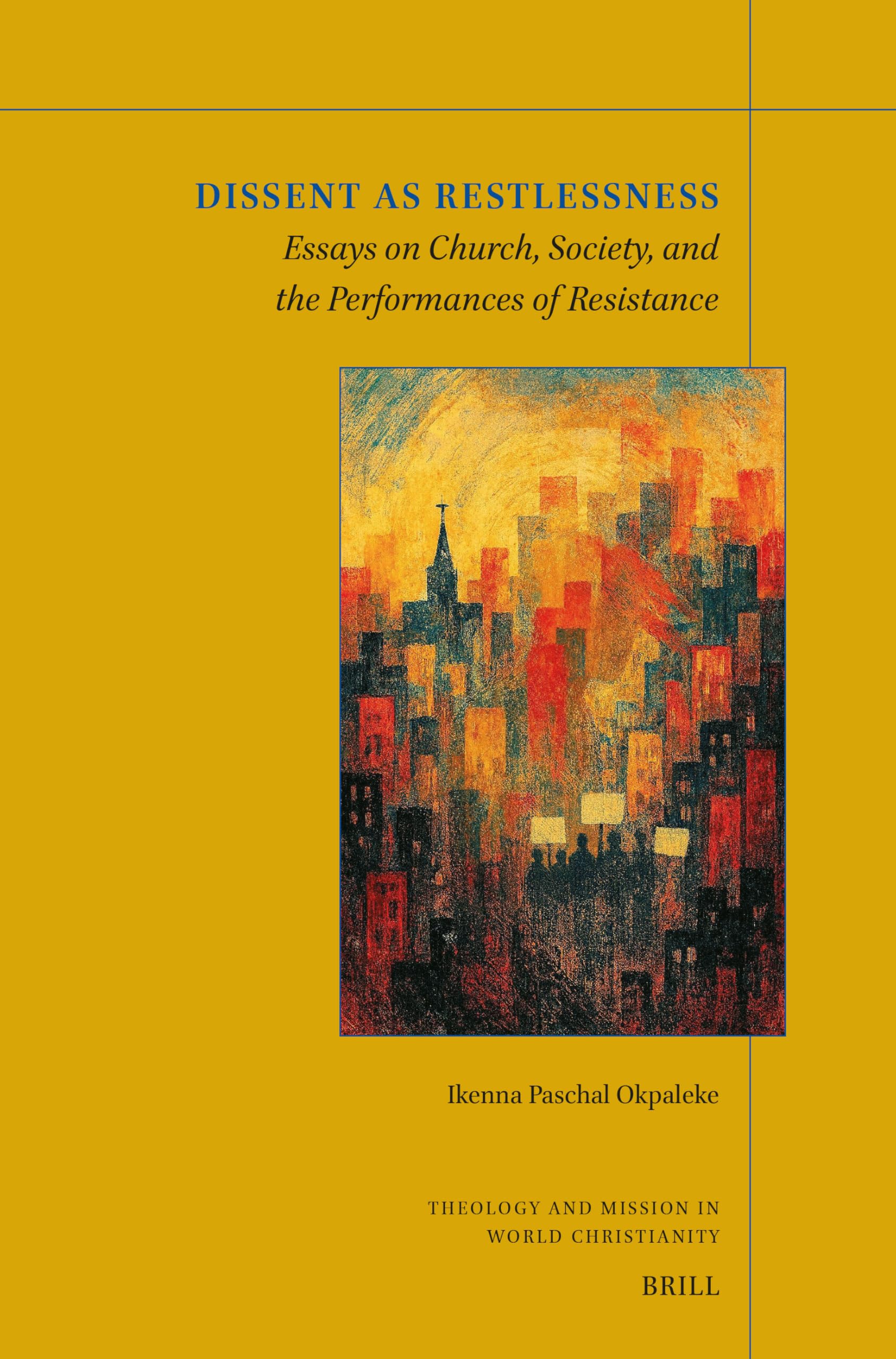Dissent as Restlessness: Essays on Church, Society, and the Performances of Resistance: 45 (Theology and Mission in World Christianity, 45)