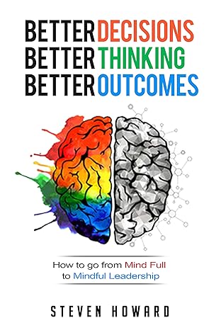 Better Decisions. Better Thinking. Better Outcomes.: How to go from Mind Full to Mindful Leadership