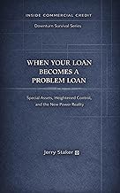 Book #6 – When Your Loan Becomes a Problem Loan: Special Assets, Heightened Control, and the New Power Reality (Inside Commercial Credit: Downturn Survival Series)