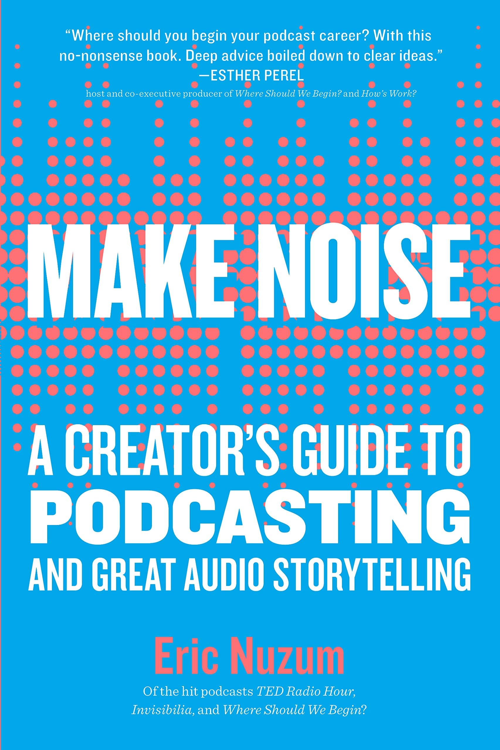 Make Noise: A Creator's Guide to Podcasting and Great Audio St