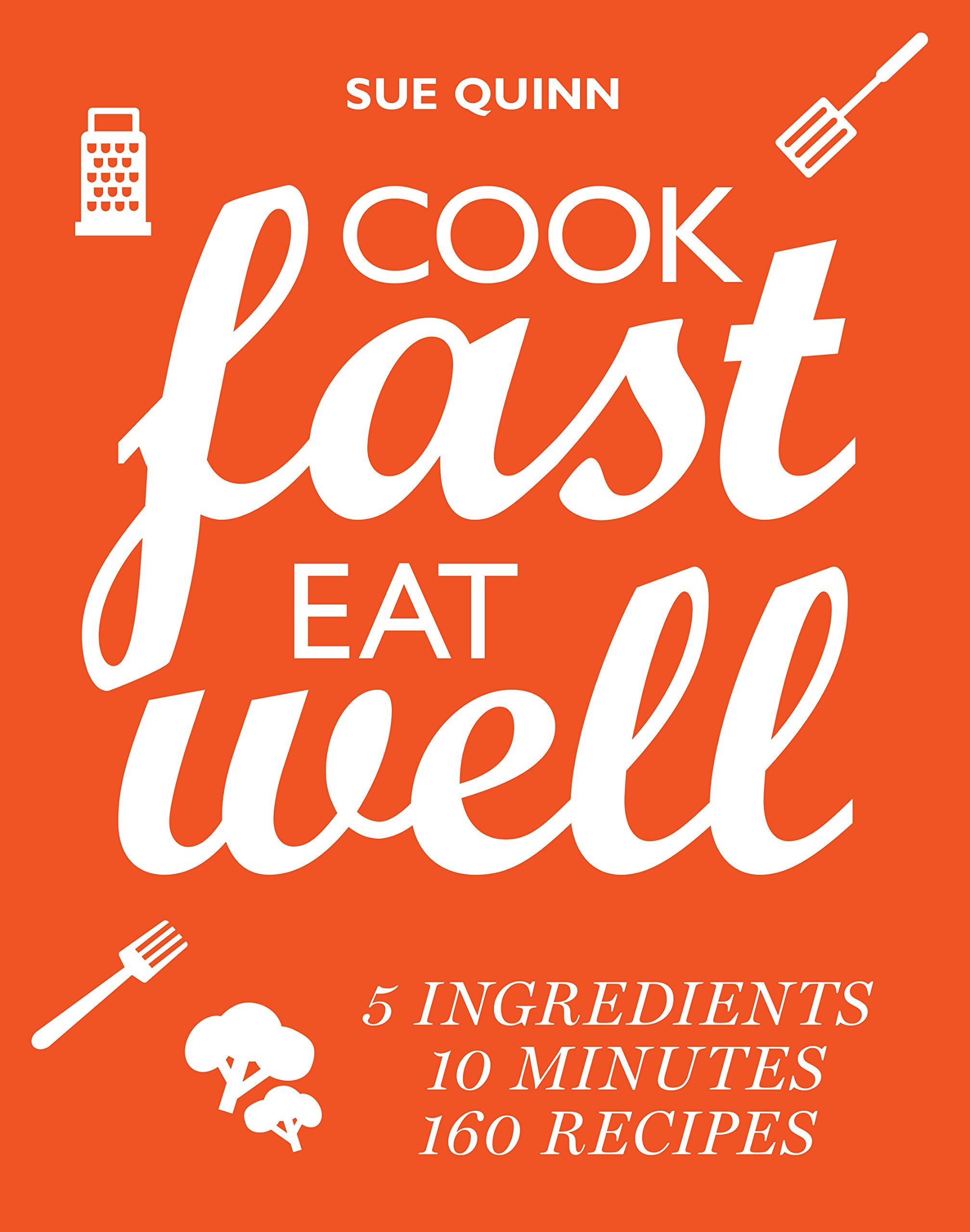 Cook Fast, Eat Well: 5 ingredients, 10 minutes, 160 recipes