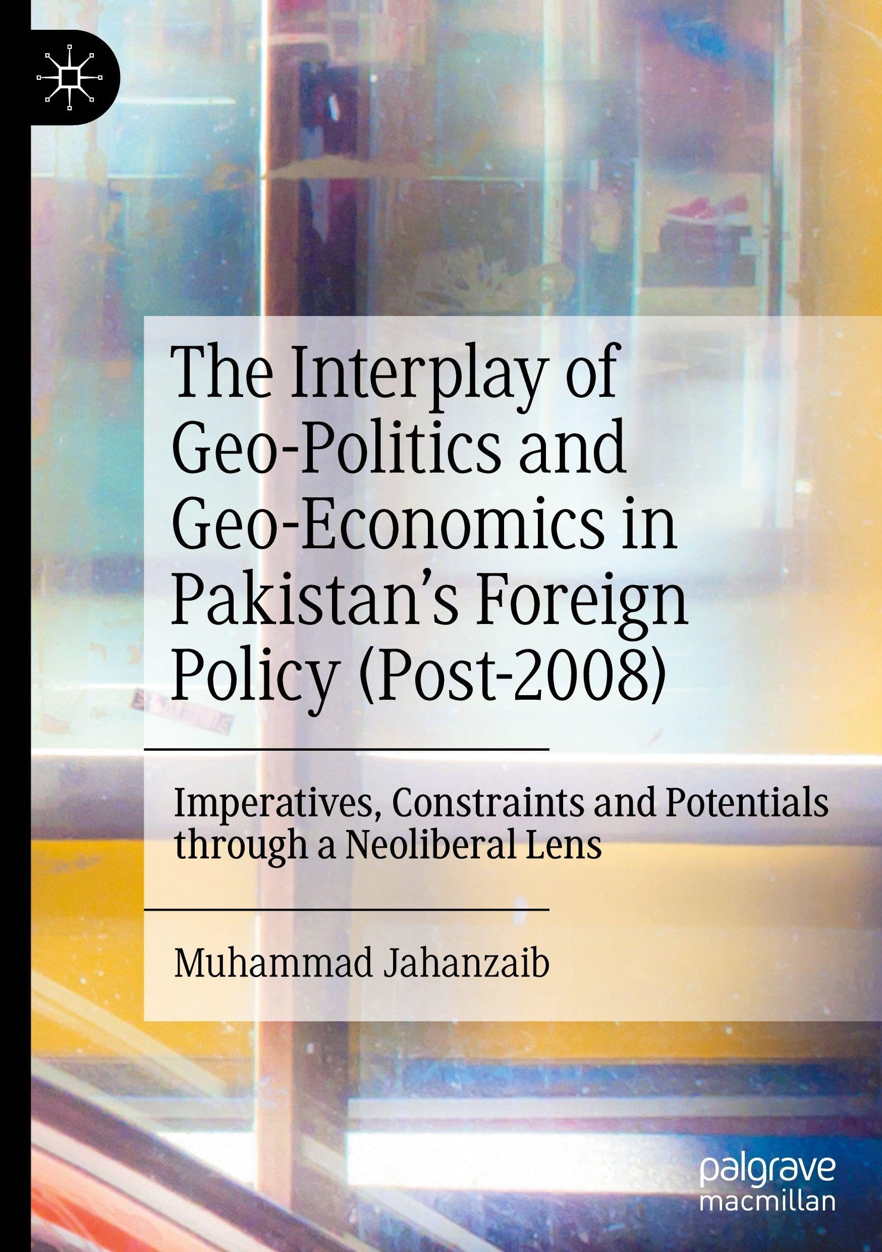 The Interplay of Geo-Politics and Geo-Economics in Pakistan’s Foreign Policy (Post-2008): Imperatives, Constraints and Potentials through a Neoliberal Lens