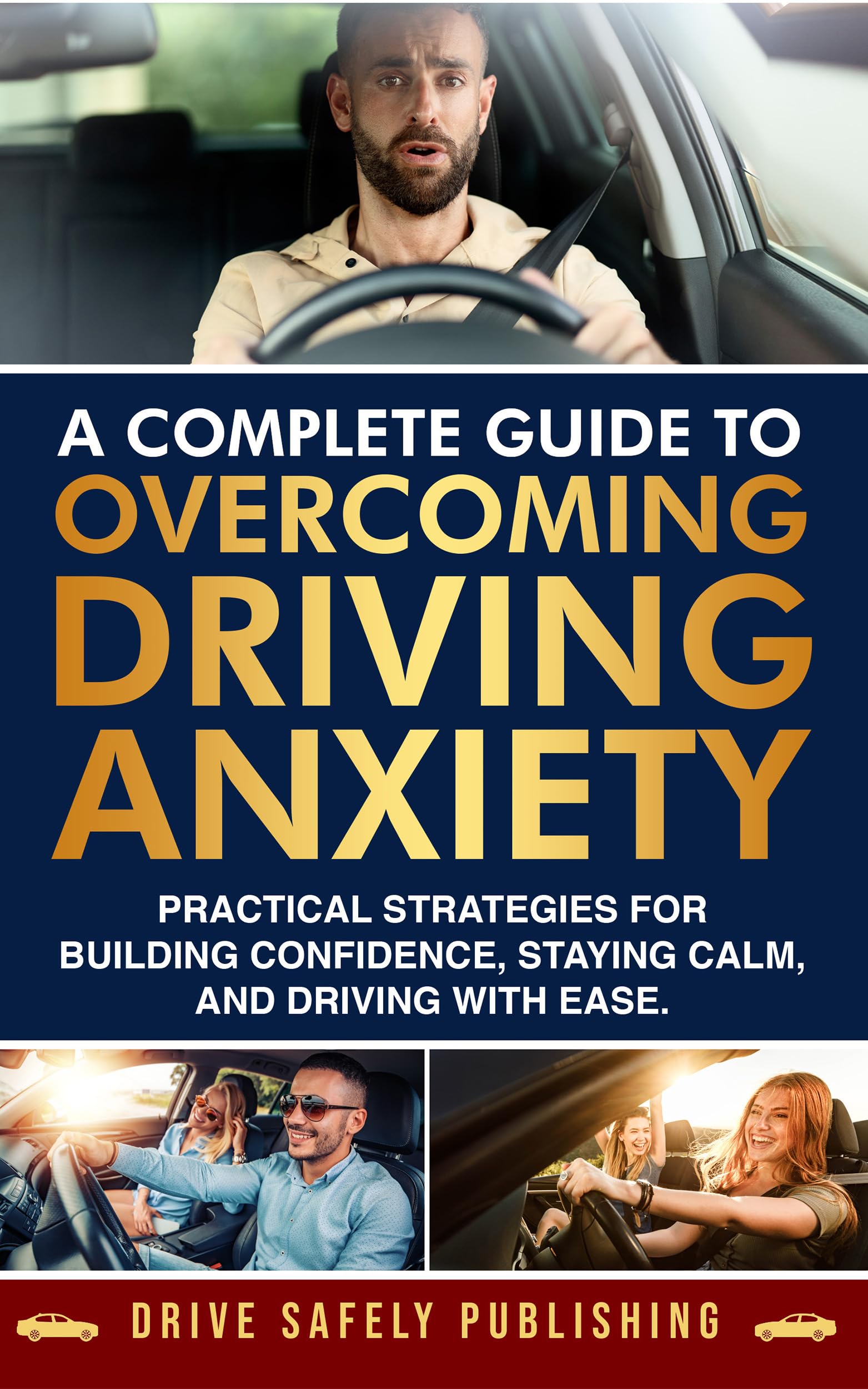 A Complete Guide to Overcoming Driving Anxiety: Practical Strategies for Building Confidence, Staying Calm, and Driving with Ease