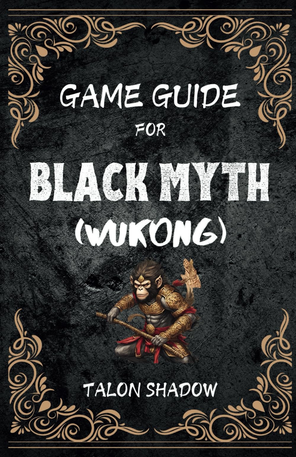 GAME GUIDE for BLACK MYTH (Wukong): In-Depth Exploration, Character Builds, Advanced Combat Techniques, Boss Strategies, and Secrets Unveiled
