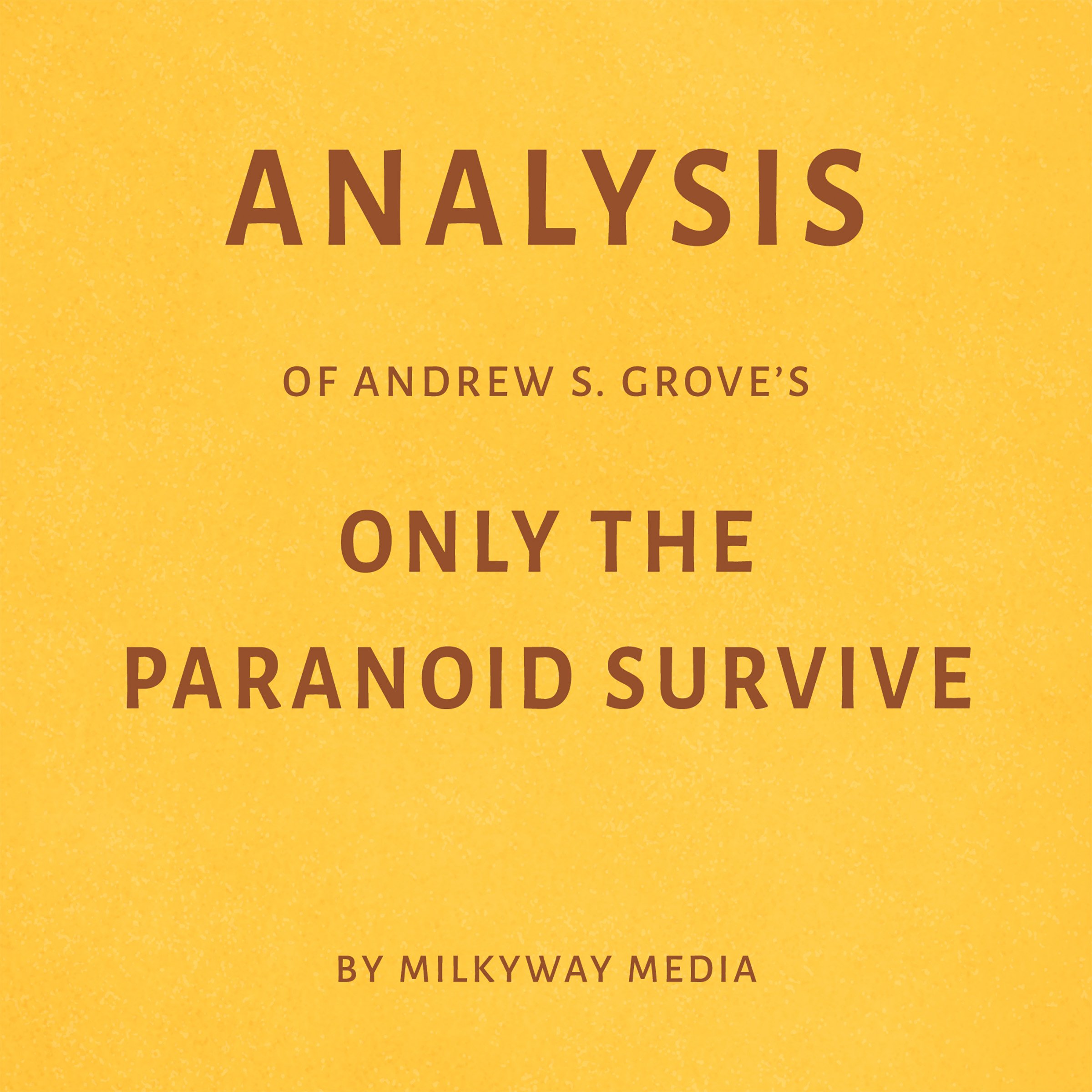 Analysis of Andrew S. Grove's Only the Paranoid Survive by Milkyway Media