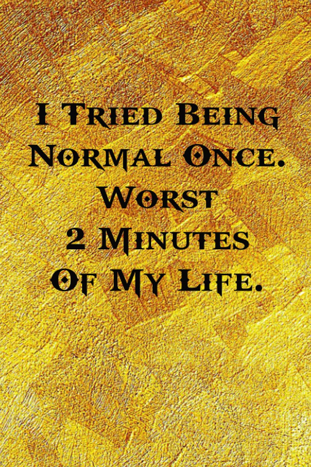 I Tried Being Normal Once. Worst 2 Minutes Of My Life.: Funny Coworker Notebooks (Funny Office Journals) - 6x9 inches, 120 Lined Pages