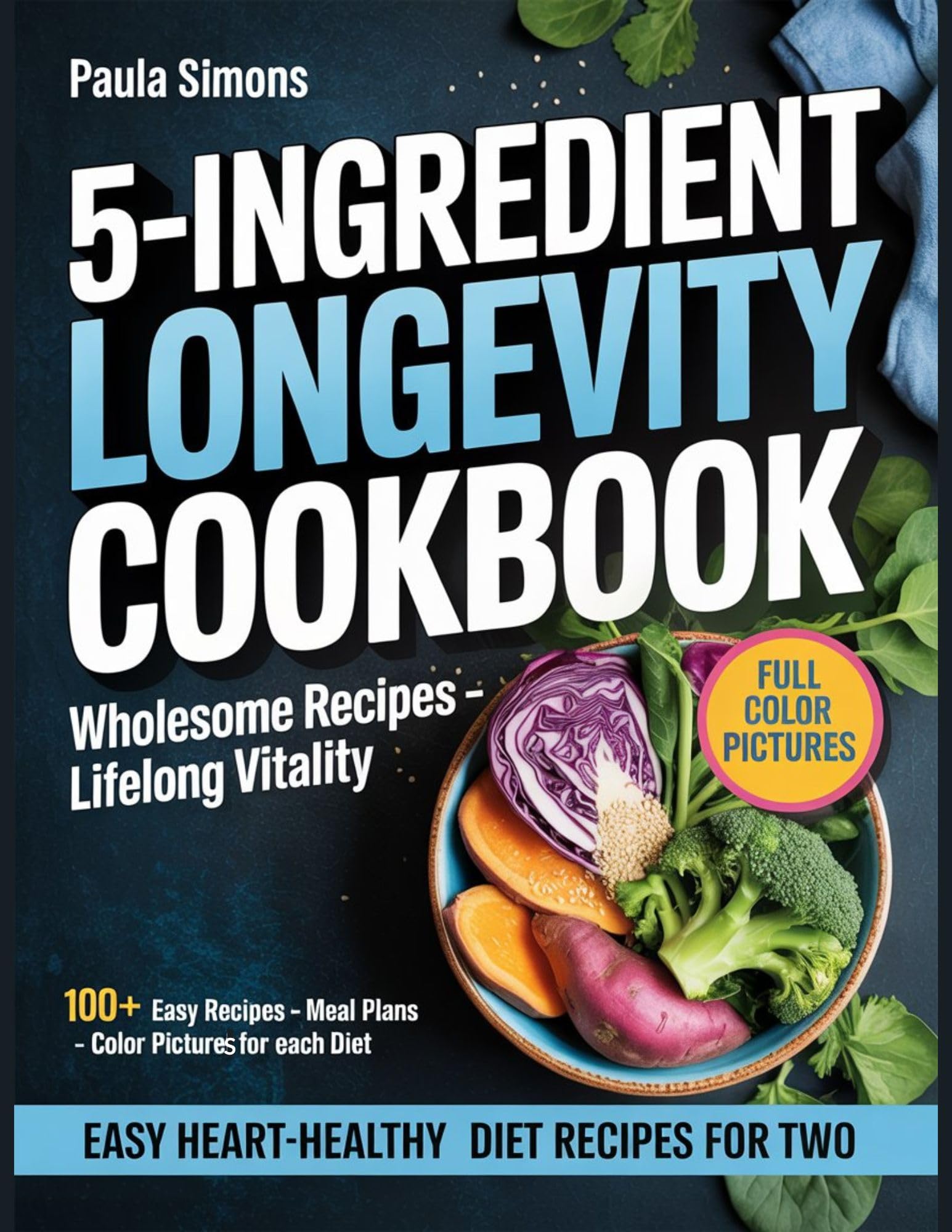 5 - INGREDIENT LONGEVITY COOKBOOK: Easy Heart-Healthy Diet Recipes for Two (Wholesome Recipes - Livelong Vitality)