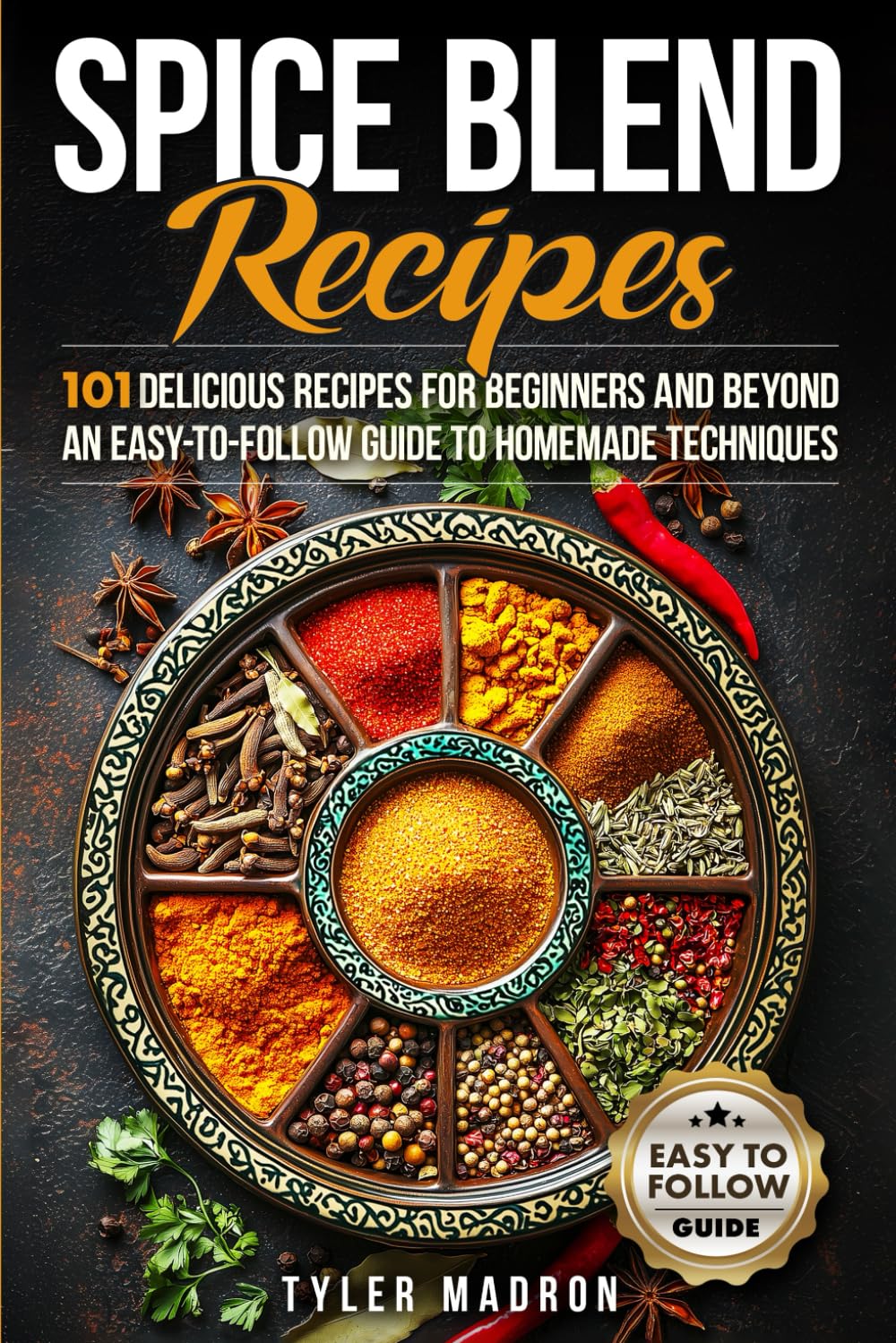 Spice Blend Recipes: An Easy-to-Follow Guide to Homemade Techniques and 101 Delicious Recipes for Beginners and Beyond