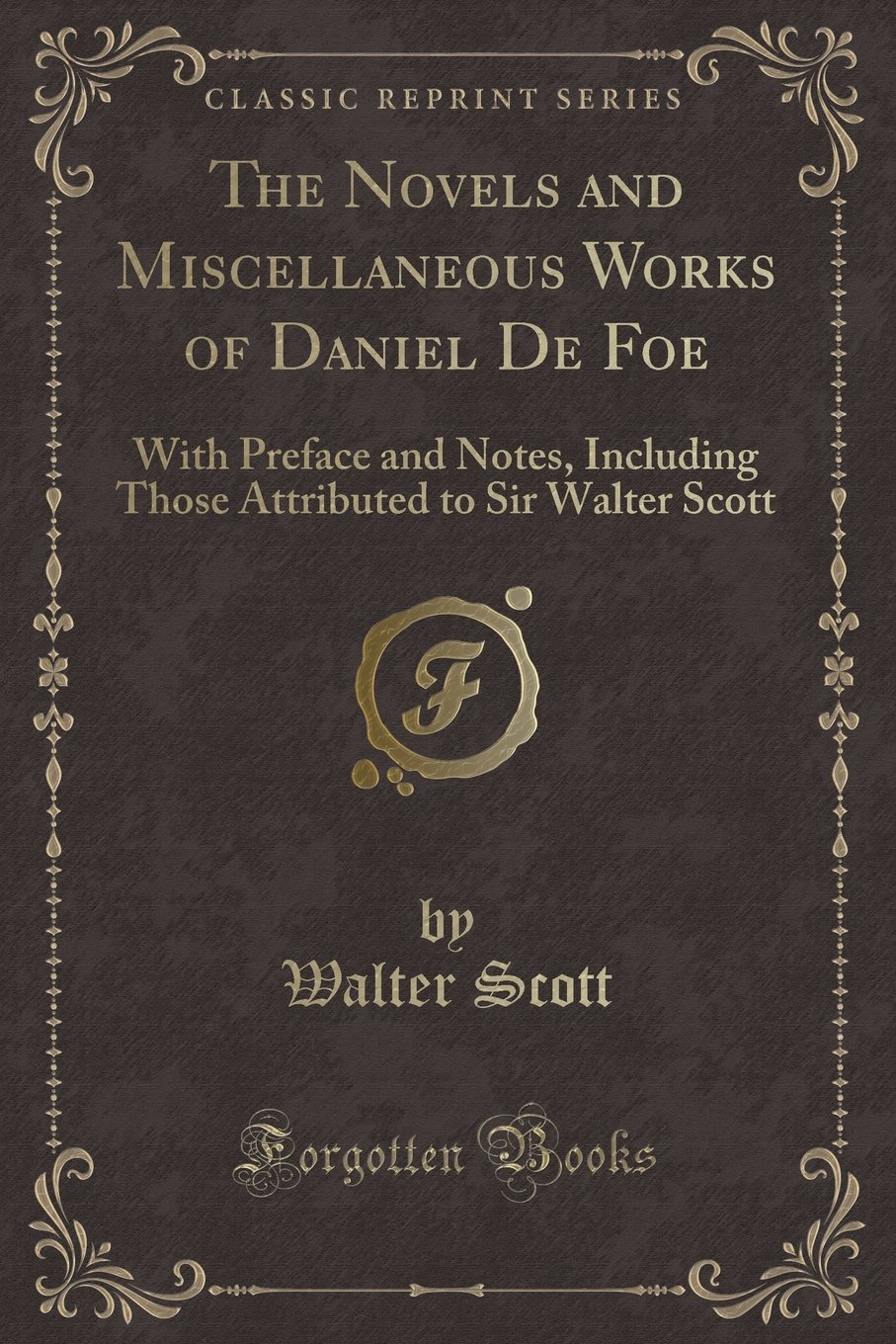 The Novels and Miscellaneous Works of Daniel de Foe: With Preface and Notes, Including Those Attributed to Sir Walter Scott (Classic Reprint)