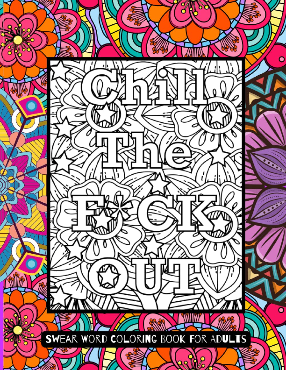 Chill The Fuck Out A Swear Word Coloring Book For Adults: For Relaxation with Anxiety and Stress Relieving Designs