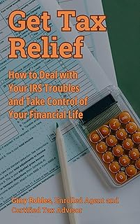 Get Tax Relief: How to Deal with Your IRS Troubles and Take Control of Your Financial Life