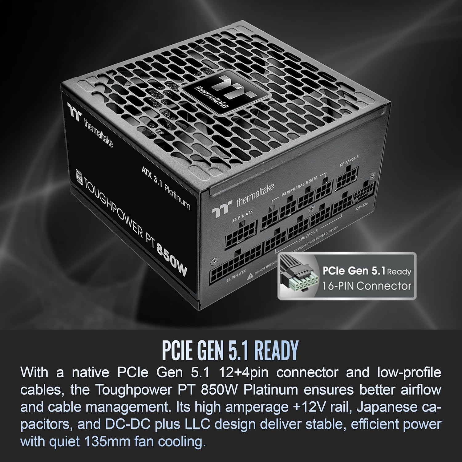 Thermaltake Toughpower PT 850W; ATX 3.1; Native PCIe 5.1 12V-2x6; Etched Flat Cables; Dual-Color H++ Connectors; 100% Japanese Capacitors; 135mm Fan; 80 Plus Platinum; Black; PS-TPP-0850FNFAPU-1