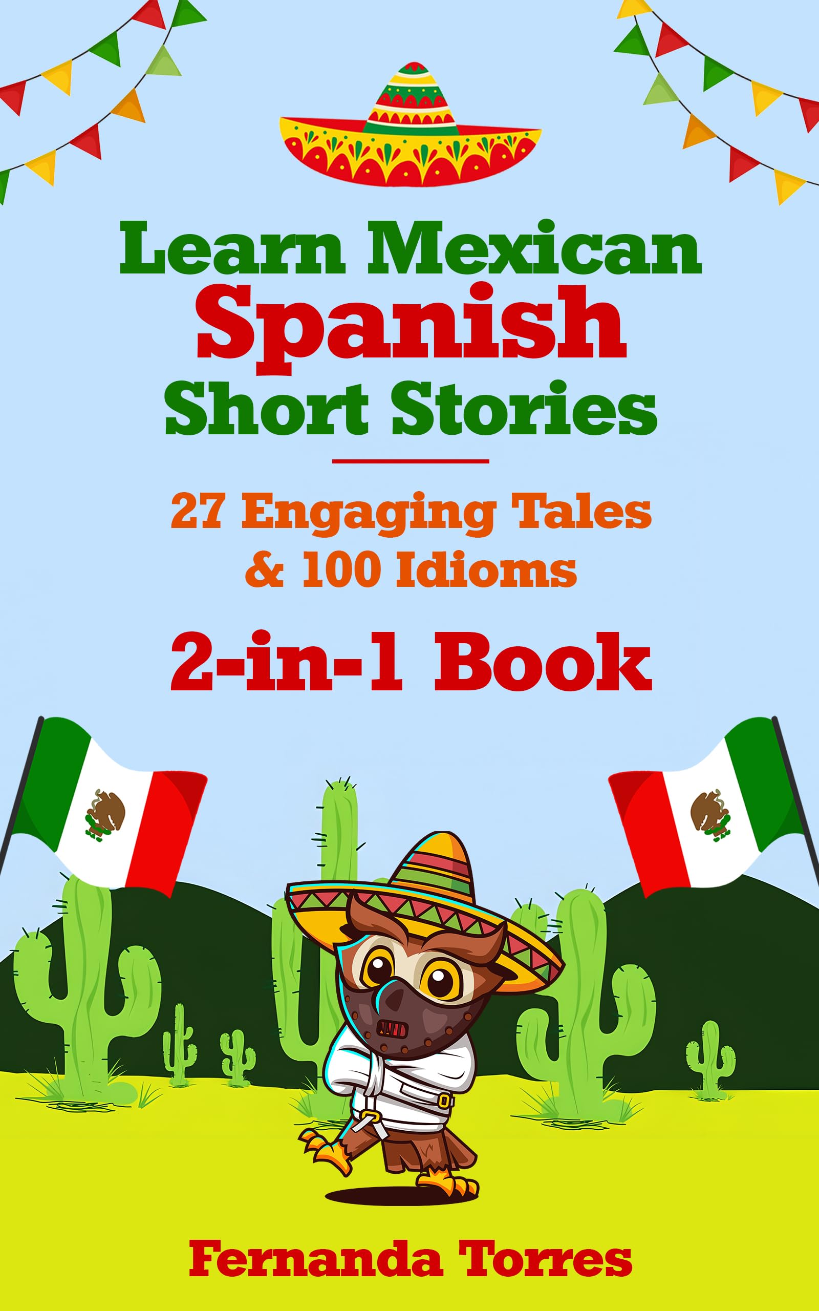 Learn Mexican Spanish Short Stories: 27 Engaging Tales &amp; 100 Idioms: 2-in-1 Book : Adventures &amp; Sayings For Tourists, Expats, Digital Nomads or Anyone ... (Plus Interactive Quizzes) (Spanish Edition)