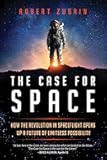 The Case for Space: How the Revolution in Spaceflight Opens Up a Future of Limitless Possibility