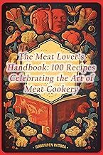 The Meat Lover's Handbook: 100 Recipes Celebrating the Art of Meat Cookery