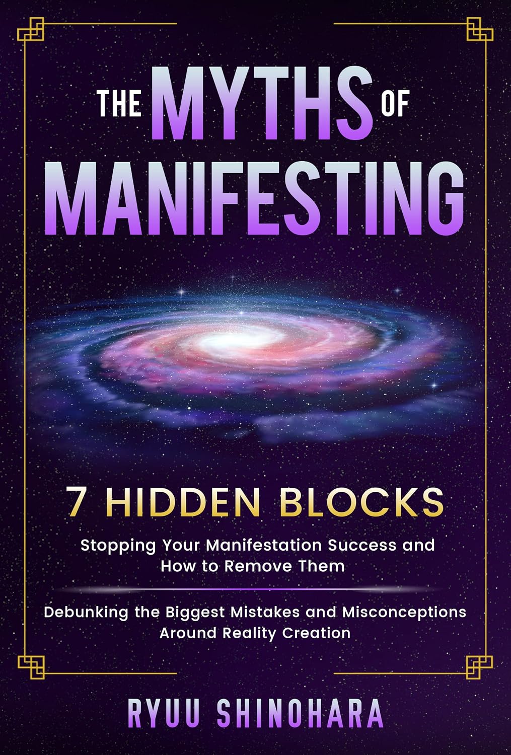 The Myths of Manifesting: 7 Hidden Blocks Stopping Your Manifestation Success and How to Remove Them - Mistakes and Misconceptions Around Reality Creation (Manifesting Mastery Book 3)