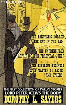 The First Collection of Twelve Stories. Lord Peter Views the Body. Illustrated The Fantastic Horror of the Cat in the Bag, The Unprincipled Affair of ... Business of a Matter of Taste and others