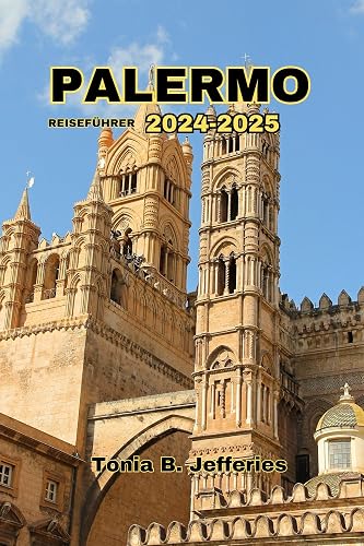 PALERMO REISEFÜHRER 2024-2025: Sizilien, Italien Reisebudget und Luxus. Entdecken Sie Top-Attraktionen, Restaurants, Ausflüge, Strände, lokales Essen und antike Stätten. (German Edition)